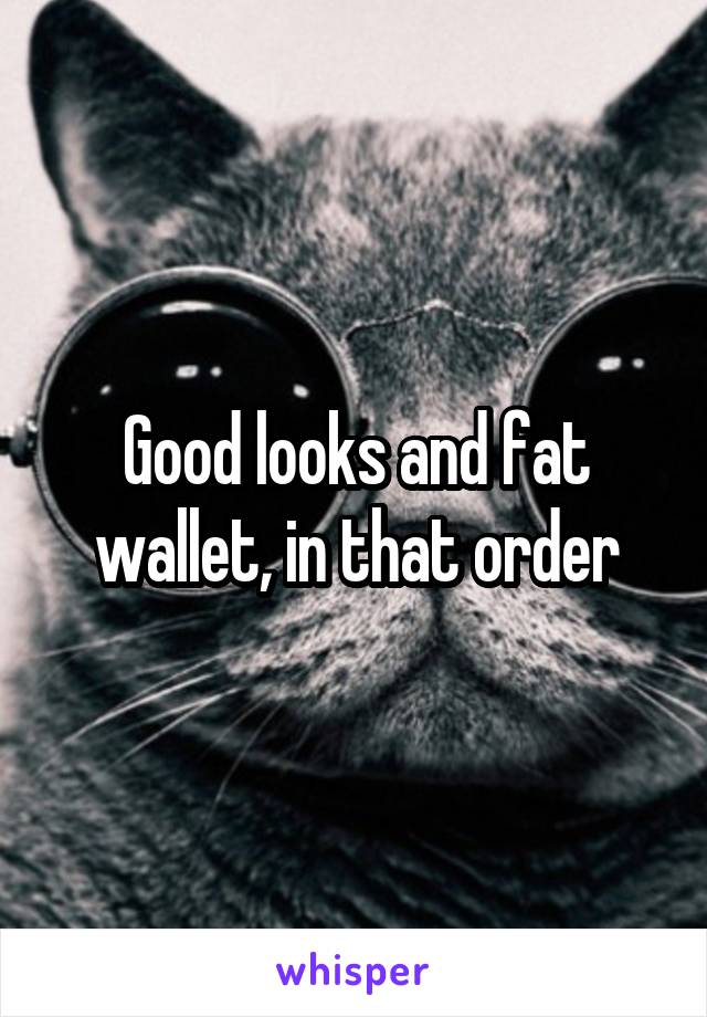 Good looks and fat wallet, in that order