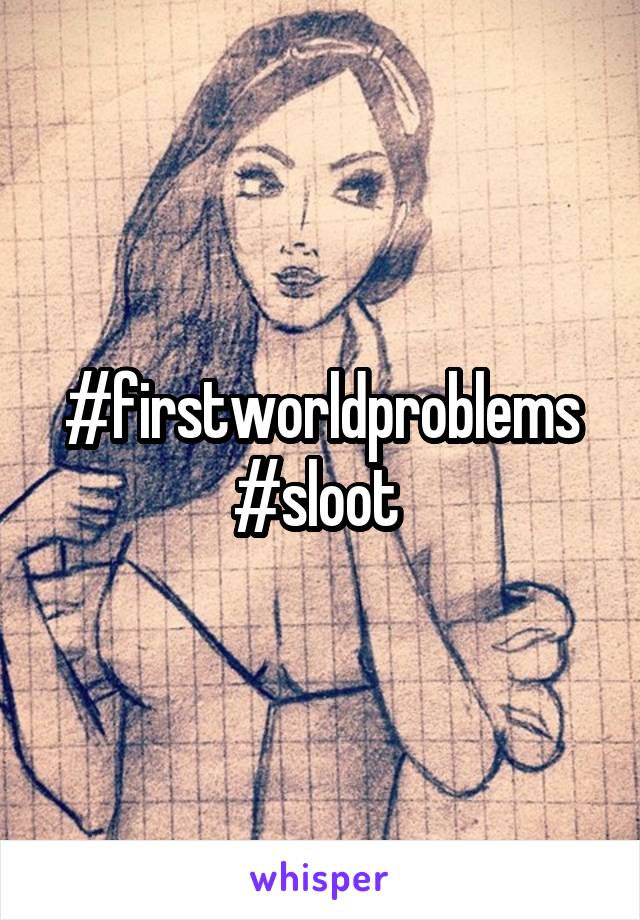 #firstworldproblems #sloot 