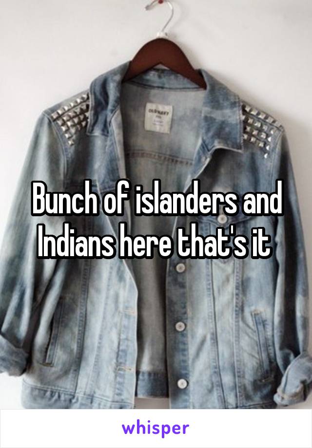 Bunch of islanders and Indians here that's it 