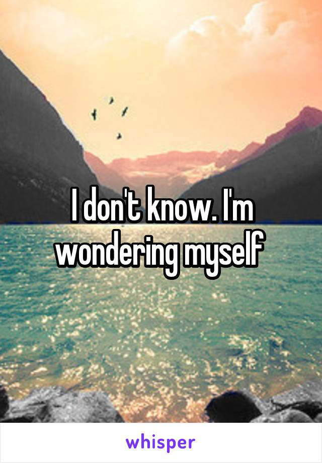 I don't know. I'm wondering myself 