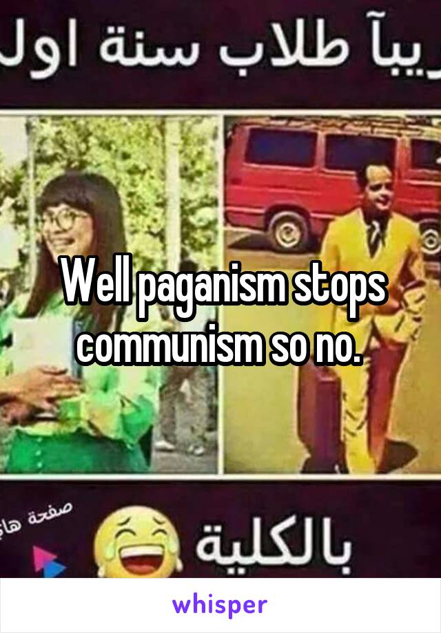 Well paganism stops communism so no. 