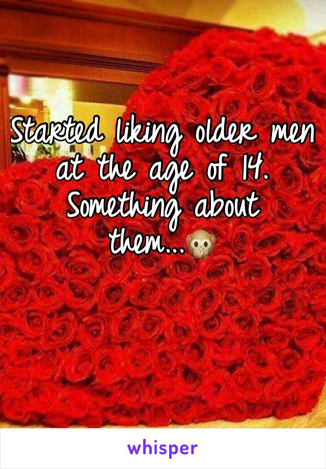 Started liking older men at the age of 14. Something about them...🙊