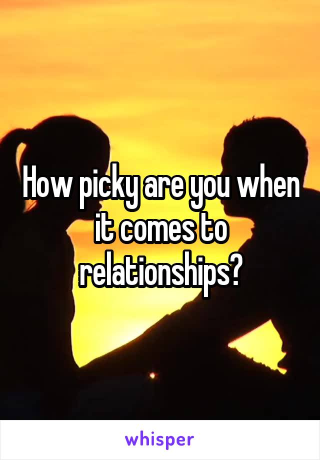 How picky are you when it comes to relationships?