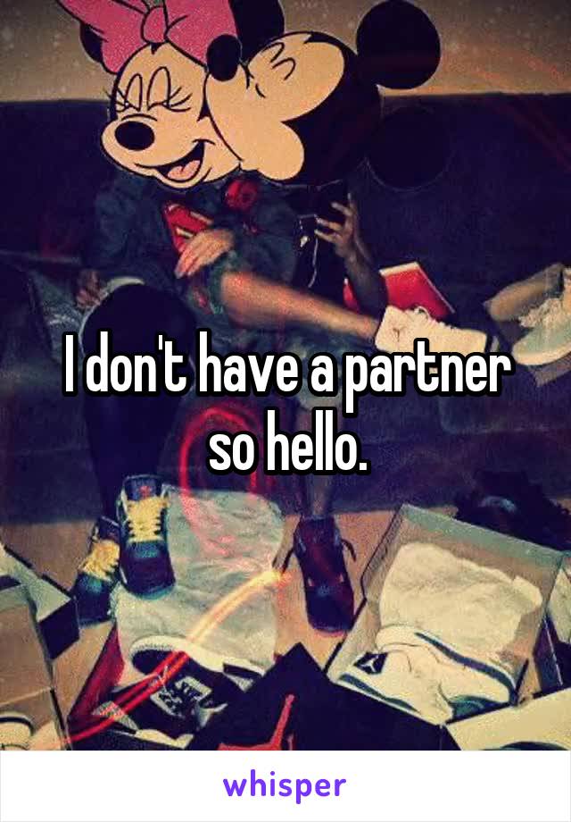 I don't have a partner so hello.