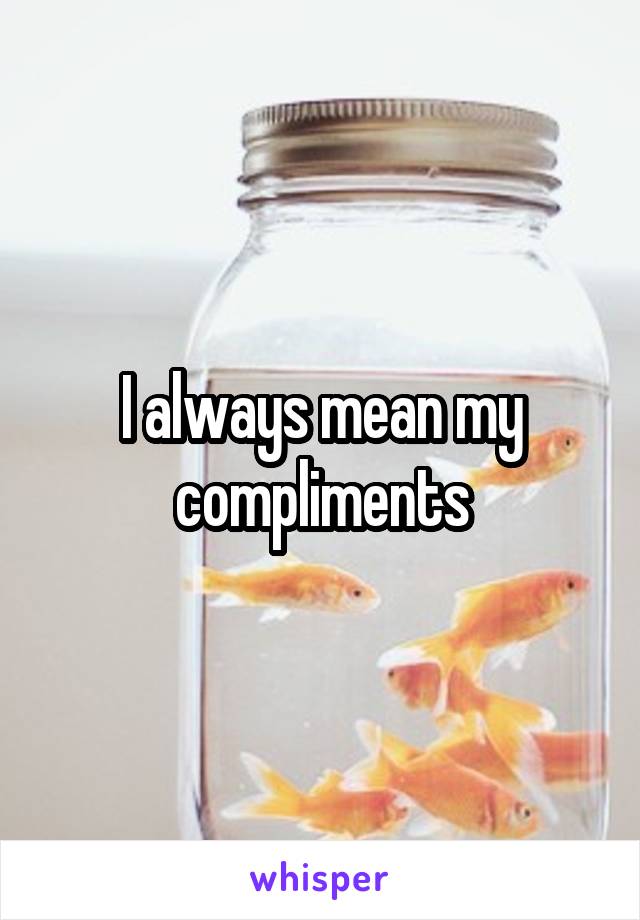 I always mean my compliments