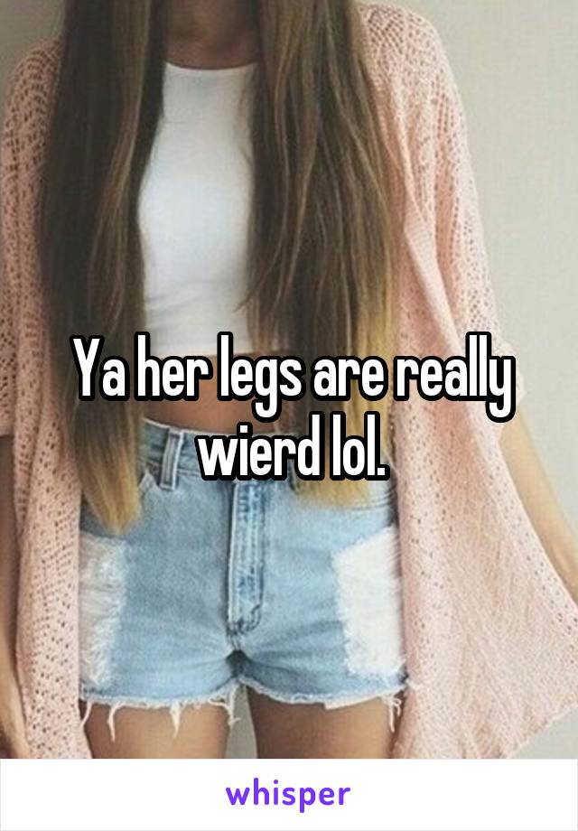 Ya her legs are really wierd lol.