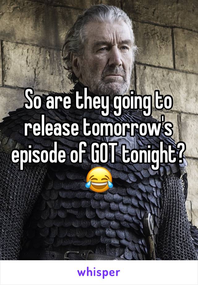 So are they going to release tomorrow's episode of GOT tonight?
😂 