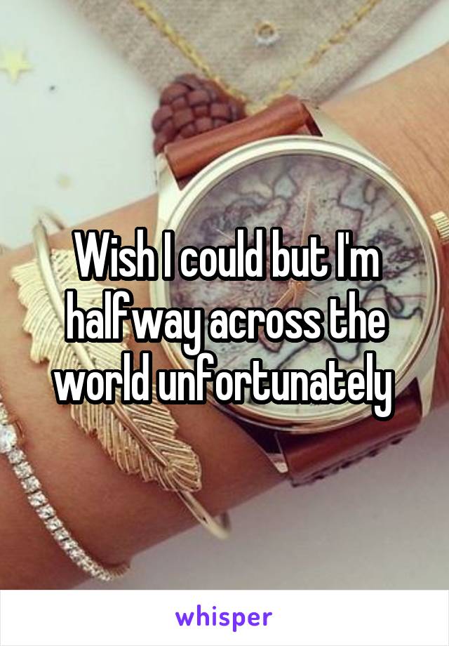 Wish I could but I'm halfway across the world unfortunately 