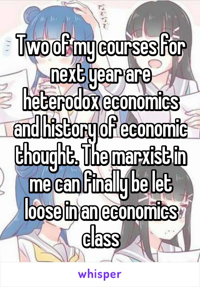 Two of my courses for next year are heterodox economics and history of economic thought. The marxist in me can finally be let loose in an economics class