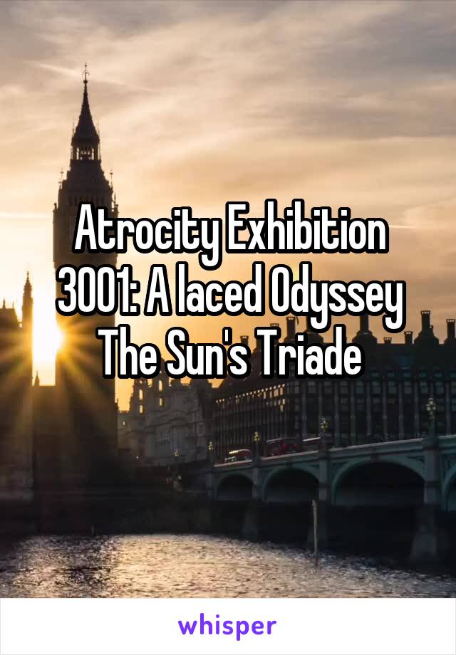 Atrocity Exhibition
3001: A laced Odyssey
The Sun's Triade
