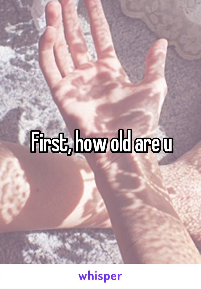 First, how old are u