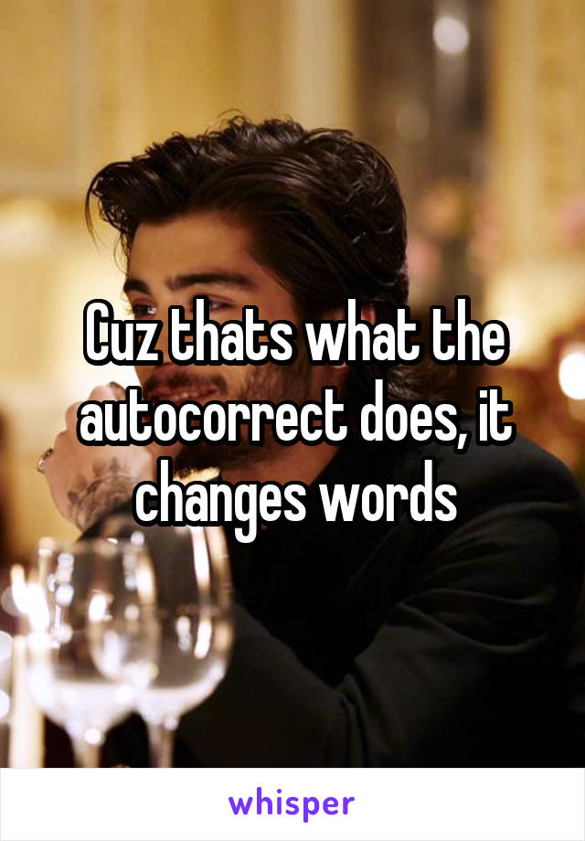 Cuz thats what the autocorrect does, it changes words