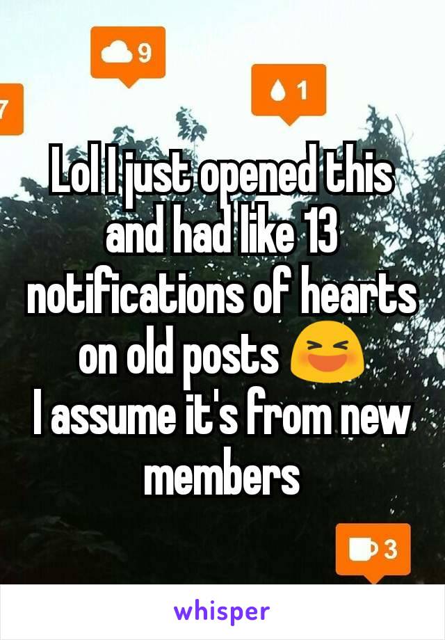 Lol I just opened this and had like 13 notifications of hearts on old posts 😆
I assume it's from new members