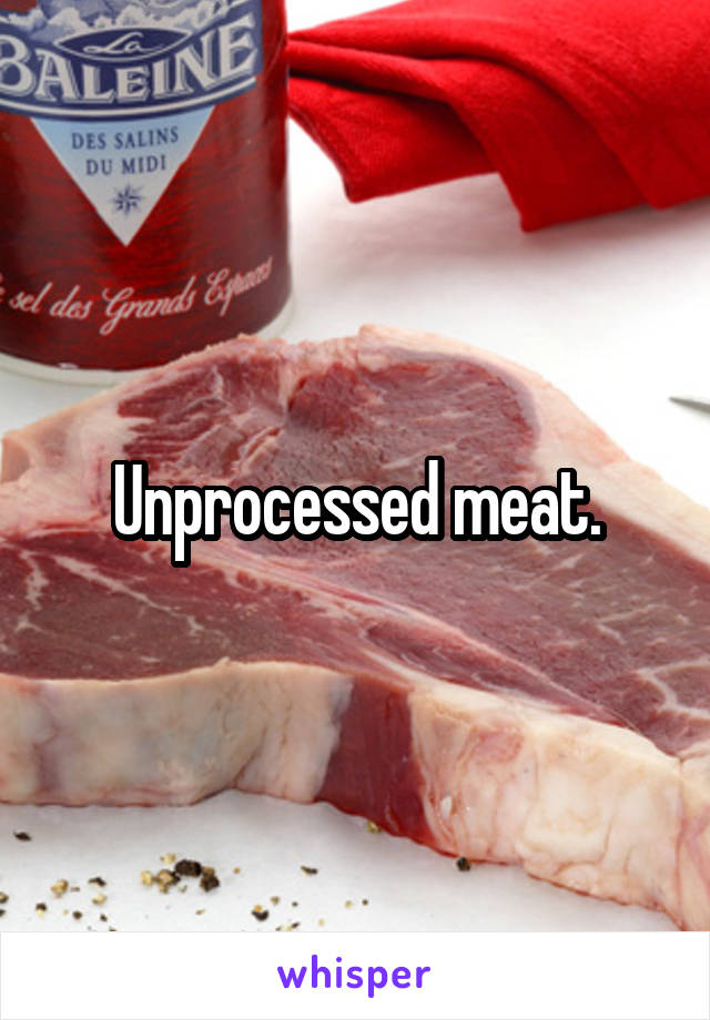 Unprocessed meat.