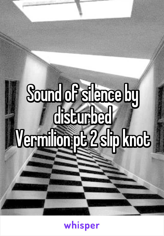 Sound of silence by disturbed
Vermilion pt 2 slip knot