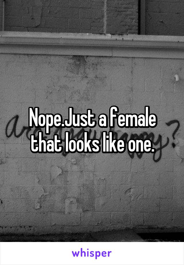 Nope.Just a female that looks like one.