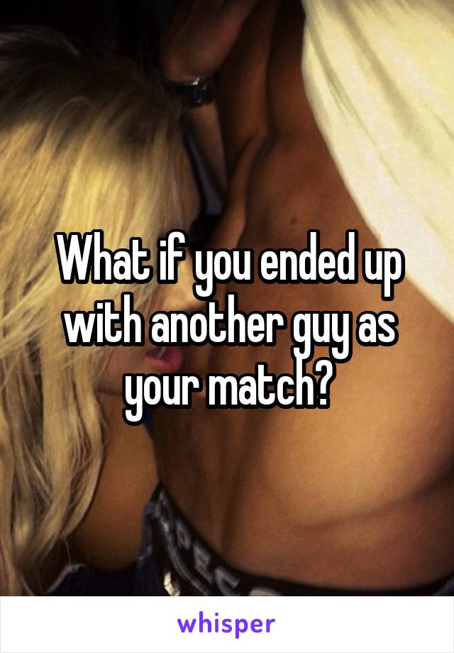 What if you ended up with another guy as your match?