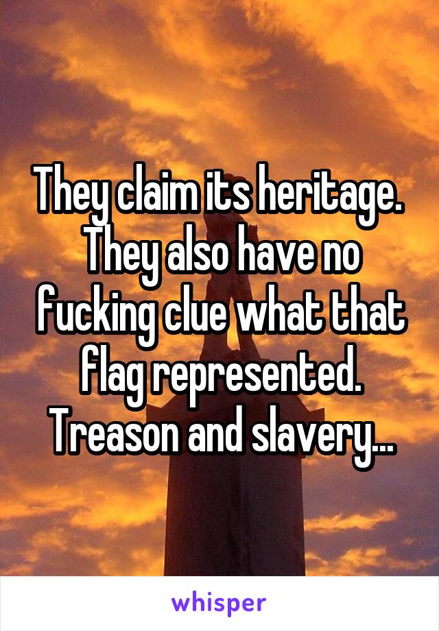 They claim its heritage. 
They also have no fucking clue what that flag represented.
Treason and slavery...