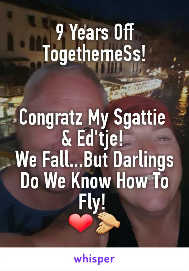 9 Years Off
TogetherneSs!


Congratz My Sgattie 
& Ed'tje! 
We Fall...But Darlings Do We Know How To Fly! 
❤👏