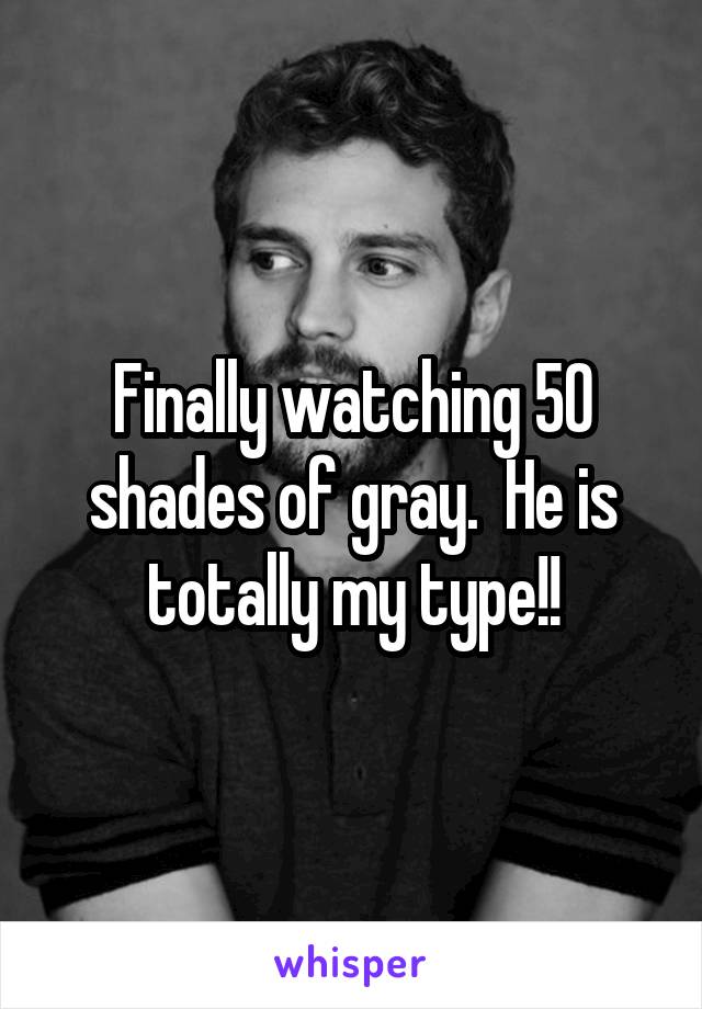 Finally watching 50 shades of gray.  He is totally my type!!