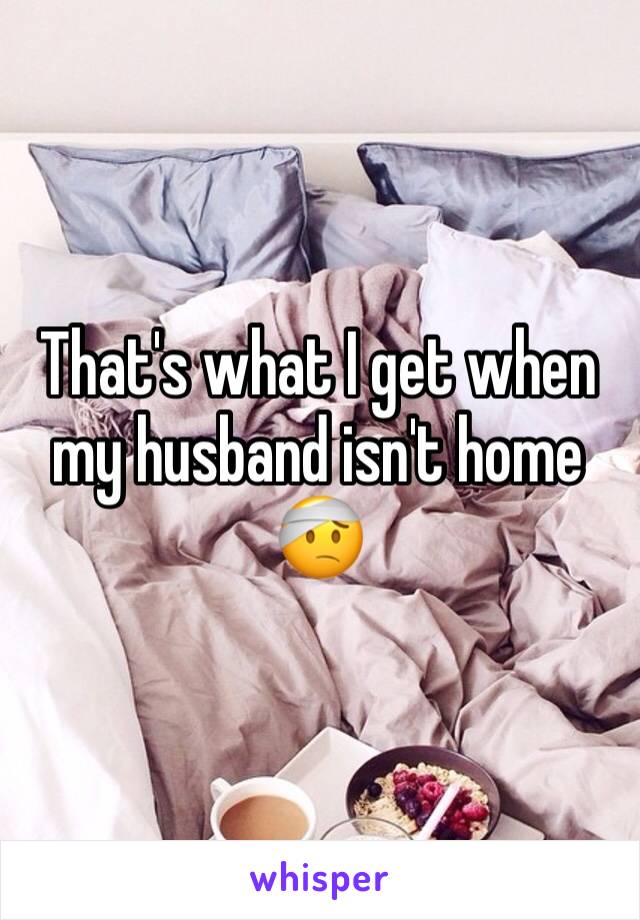 That's what I get when my husband isn't home 🤕