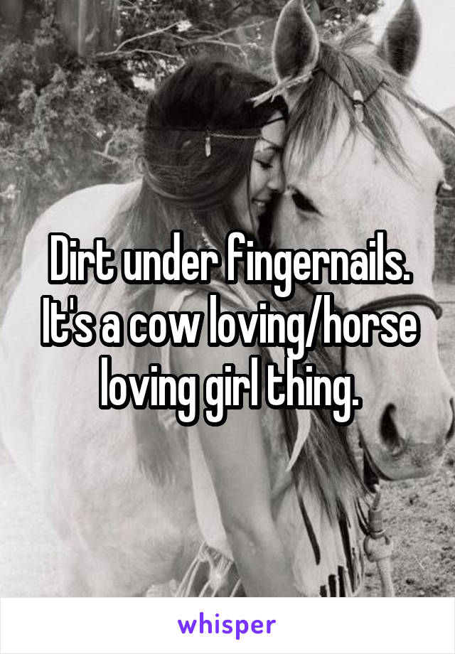 Dirt under fingernails. It's a cow loving/horse loving girl thing.
