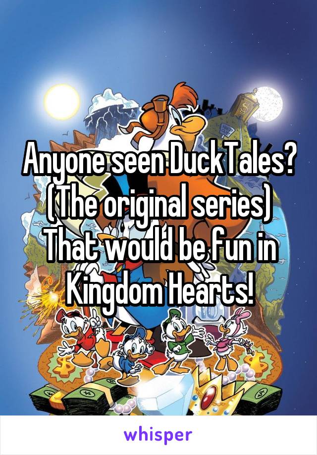 Anyone seen DuckTales? (The original series)
That would be fun in Kingdom Hearts!