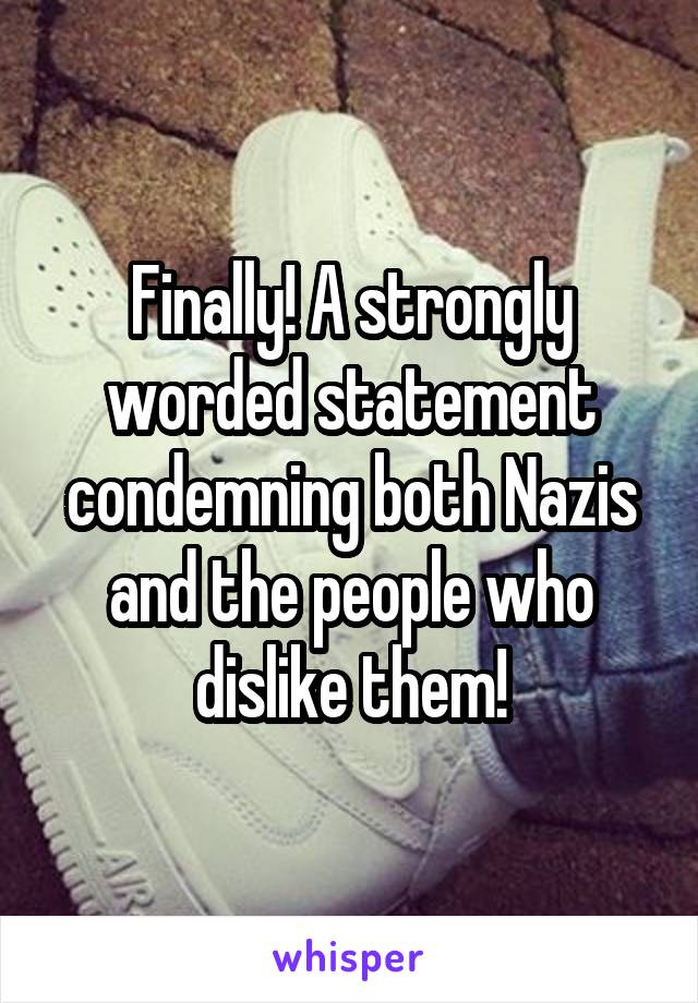 Finally! A strongly worded statement condemning both Nazis and the people who dislike them!