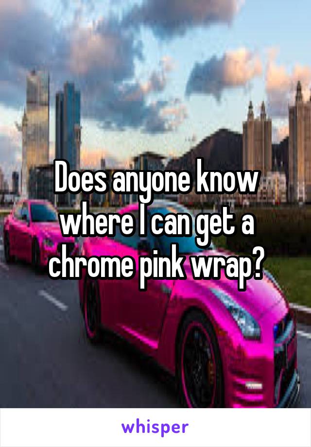 Does anyone know where I can get a chrome pink wrap?