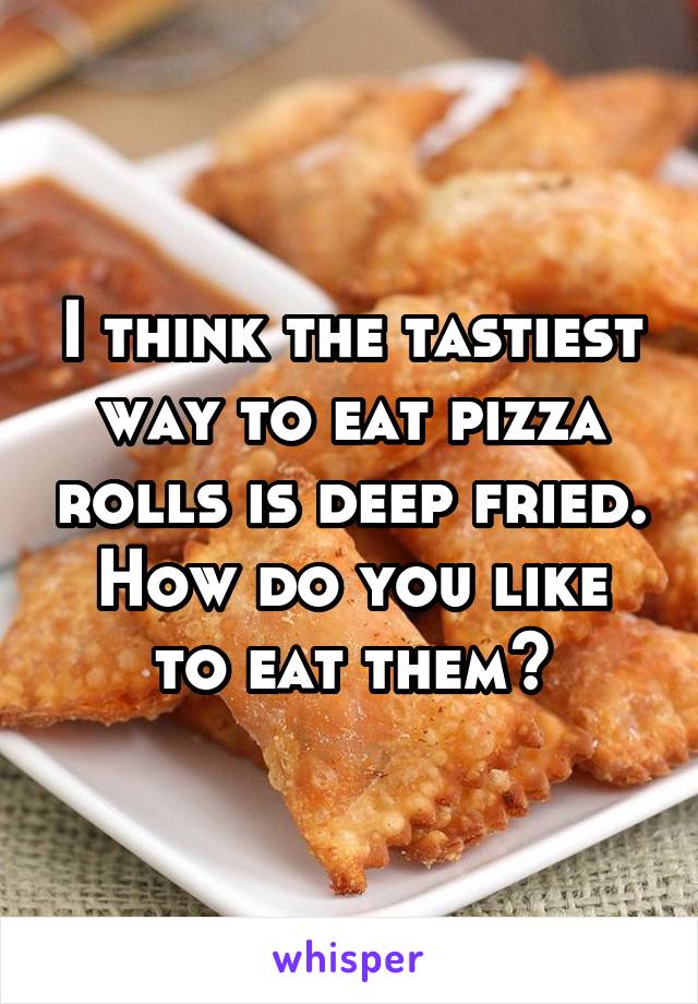 I think the tastiest way to eat pizza rolls is deep fried.
How do you like to eat them?