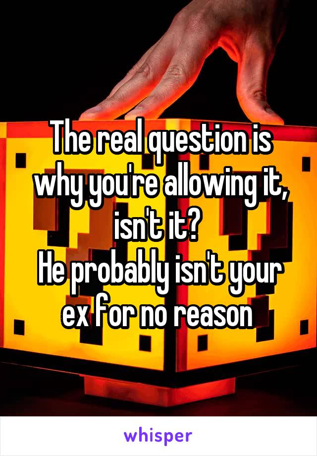 The real question is why you're allowing it, isn't it? 
He probably isn't your ex for no reason 