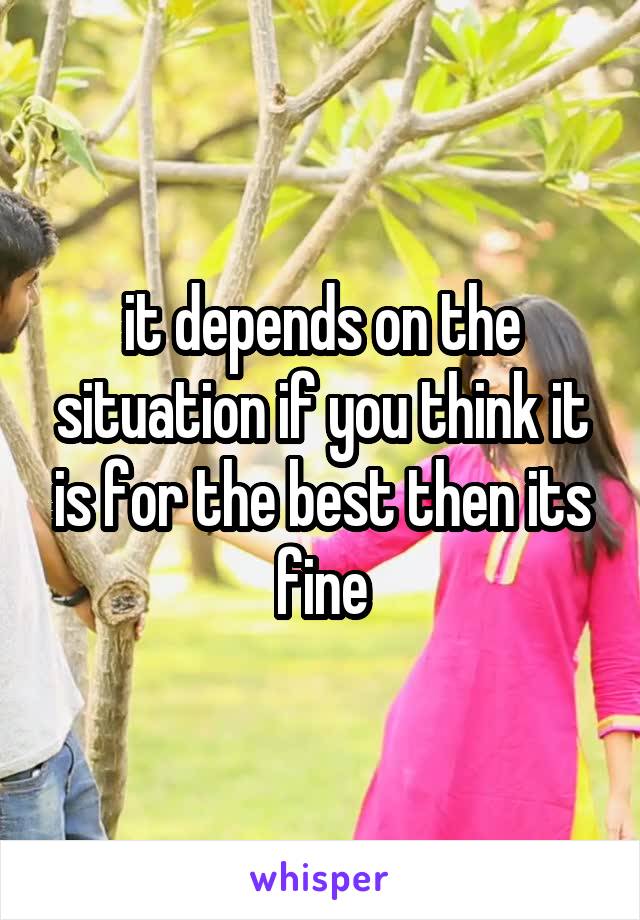 it depends on the situation if you think it is for the best then its fine