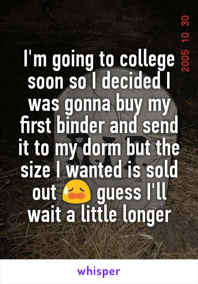 I'm going to college soon so I decided I was gonna buy my first binder and send it to my dorm but the size I wanted is sold out 😥 guess I'll wait a little longer
