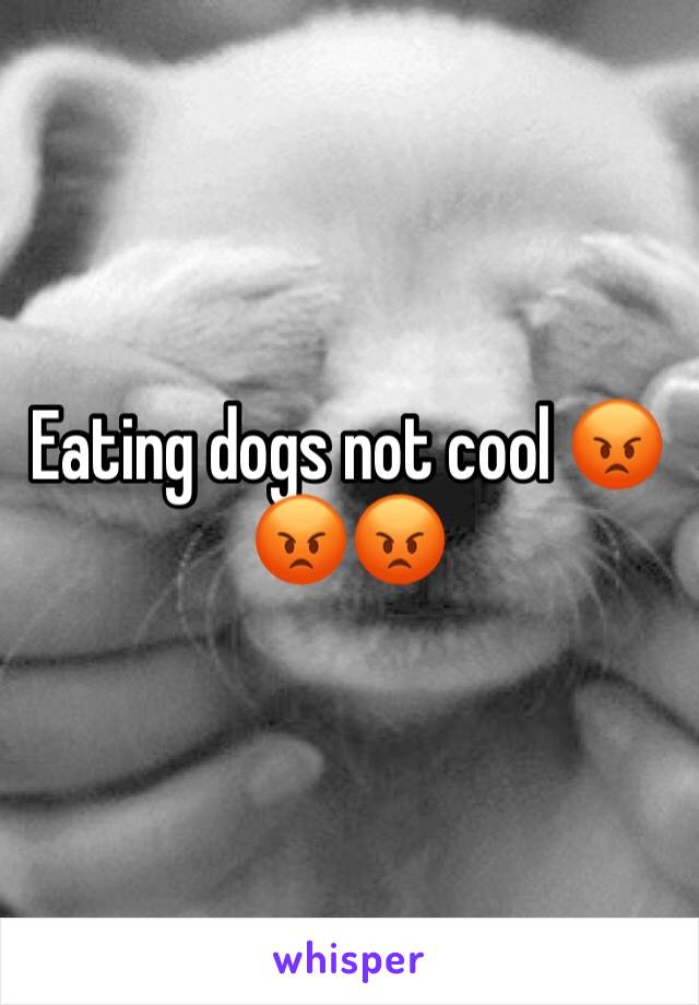 Eating dogs not cool 😡😡😡
