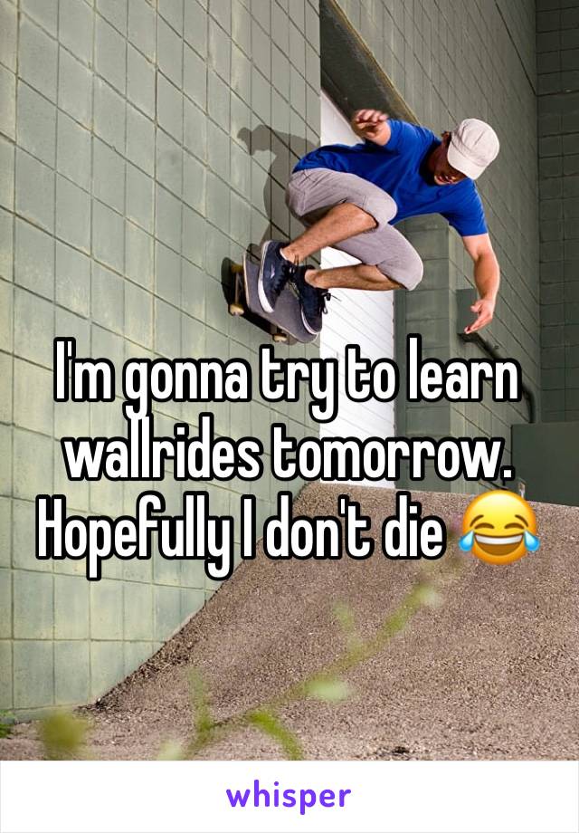 I'm gonna try to learn wallrides tomorrow. Hopefully I don't die 😂