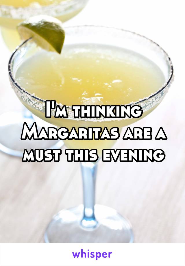 I'm thinking Margaritas are a must this evening