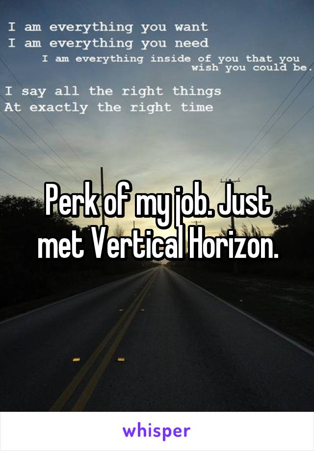 Perk of my job. Just met Vertical Horizon.