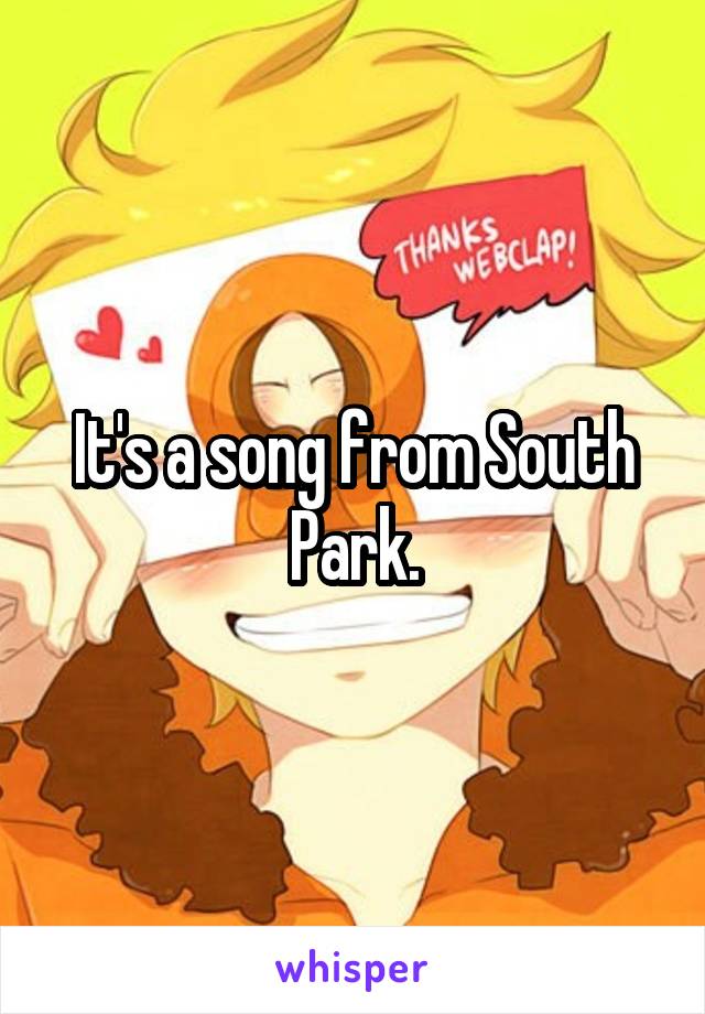 It's a song from South Park.