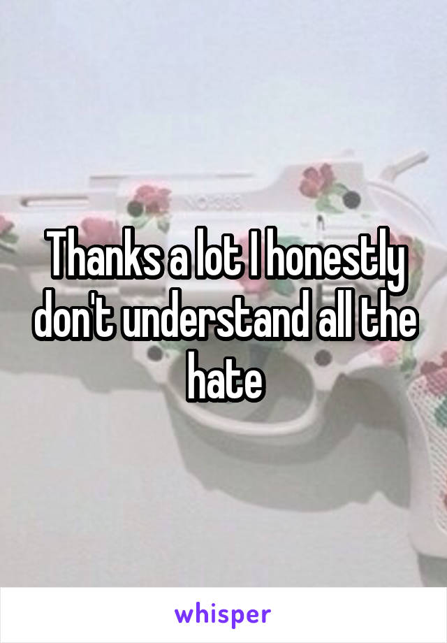 Thanks a lot I honestly don't understand all the hate