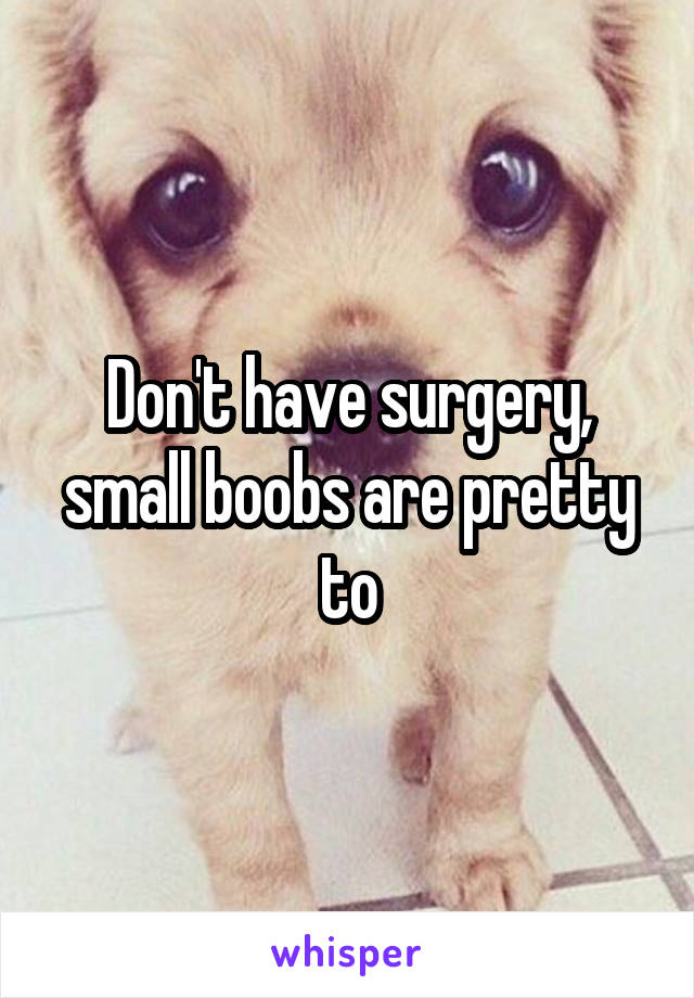 Don't have surgery, small boobs are pretty to