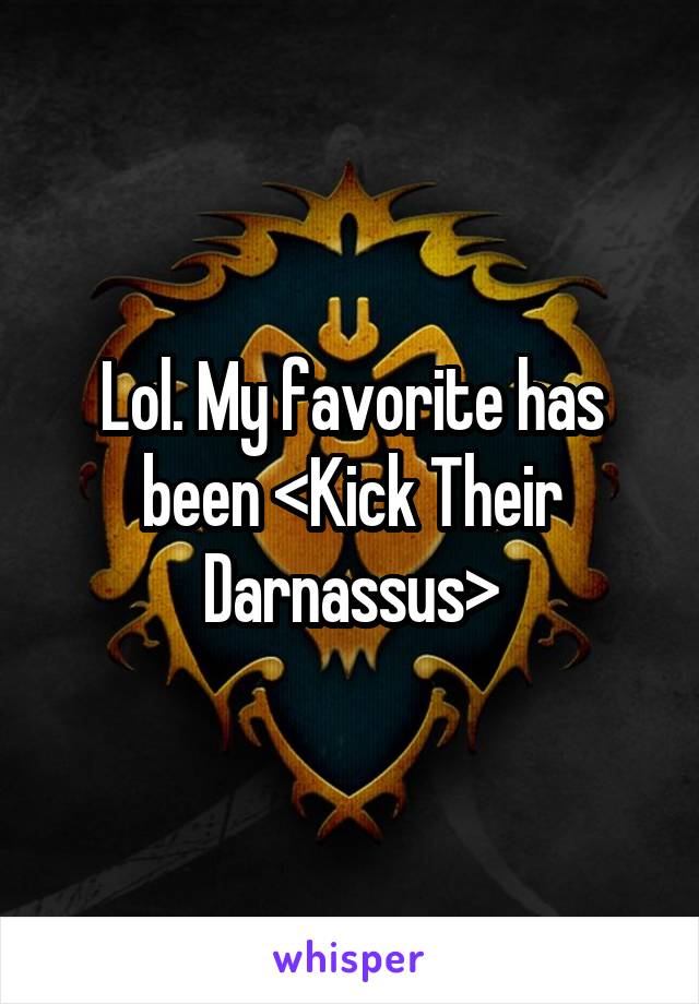 Lol. My favorite has been <Kick Their Darnassus>
