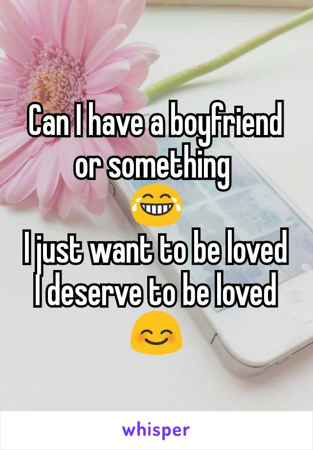 Can I have a boyfriend or something 
😂
I just want to be loved
I deserve to be loved
😊
