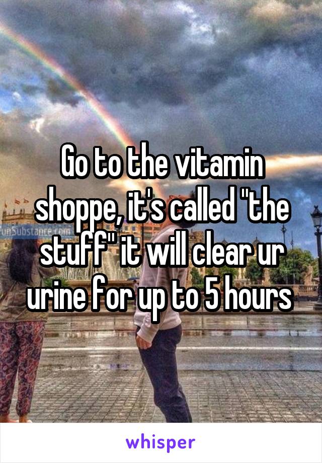 Go to the vitamin shoppe, it's called "the stuff" it will clear ur urine for up to 5 hours 
