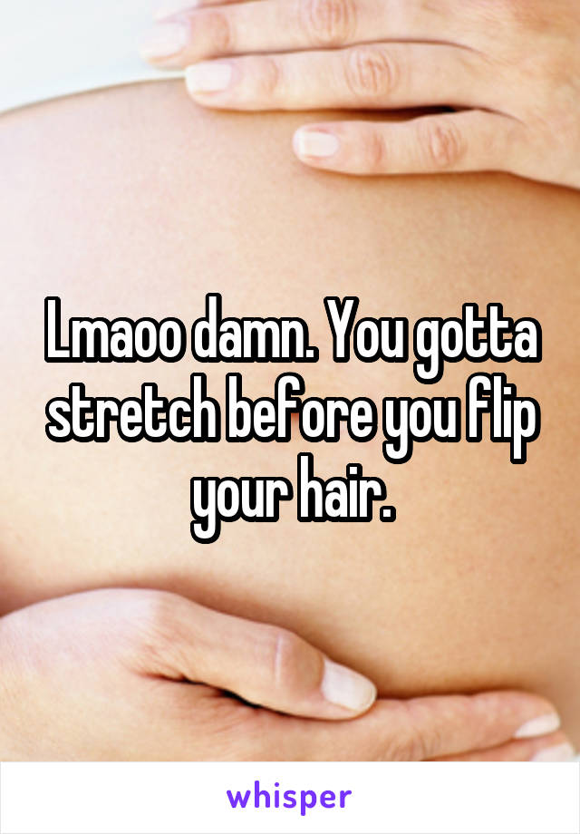Lmaoo damn. You gotta stretch before you flip your hair.