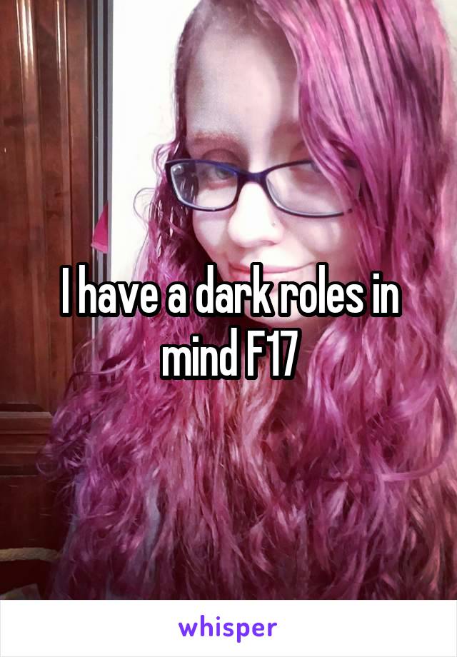 I have a dark roles in mind F17