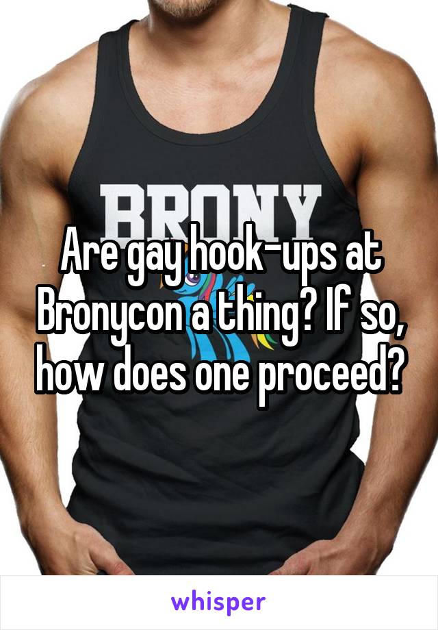 Are gay hook-ups at Bronycon a thing? If so, how does one proceed?