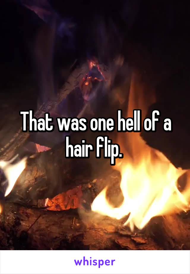 That was one hell of a hair flip. 