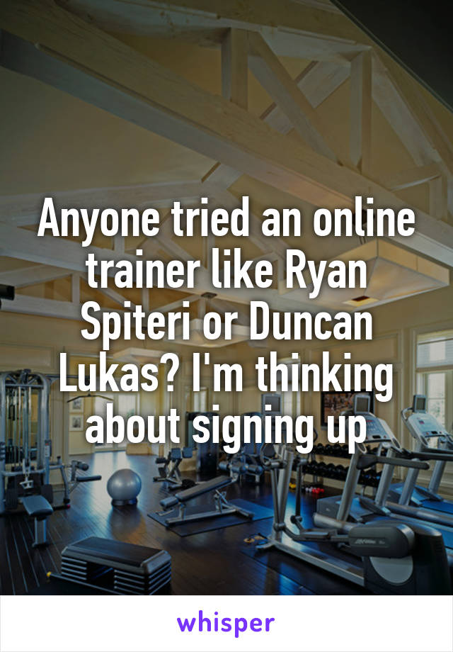 Anyone tried an online trainer like Ryan Spiteri or Duncan Lukas? I'm thinking about signing up