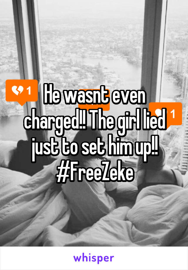 He wasnt even charged!! The girl lied just to set him up!!
#FreeZeke