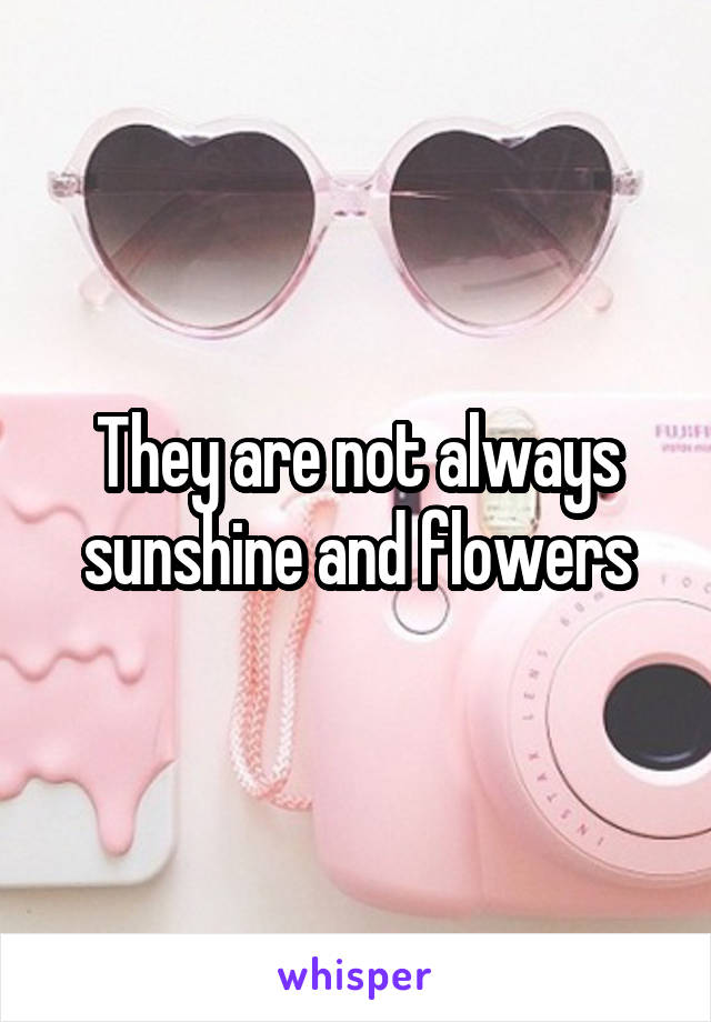 They are not always sunshine and flowers
